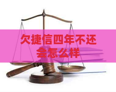 欠捷信四年不还会怎么样
