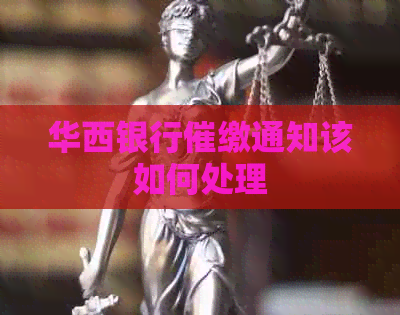 华西银行催缴通知该如何处理