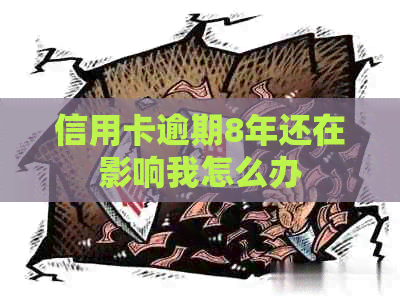 信用卡逾期8年还在影响我怎么办