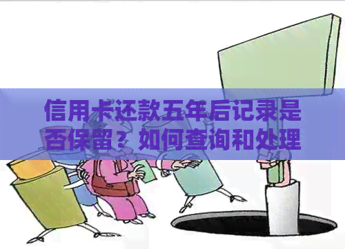 信用卡还款五年后记录是否保留？如何查询和处理信用卡还款历？