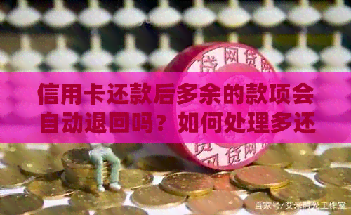 信用卡还款后多余的款项会自动退回吗？如何处理多还的信用卡款项？