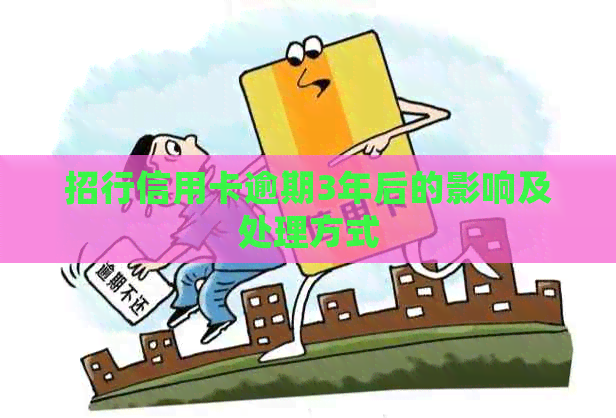招行信用卡逾期3年后的影响及处理方式 招行信用卡逾期3年后的影响及处理方式