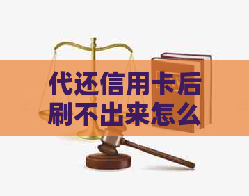 代还信用卡后刷不出来怎么回事：帮别人代还再刷出来是否犯法？