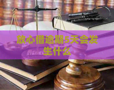 放心借逾期5天会发生什么