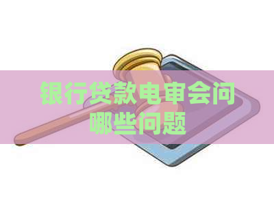 银行贷款电审会问哪些问题