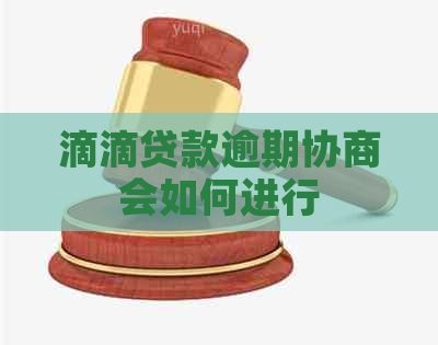 滴滴贷款逾期协商会如何进行
