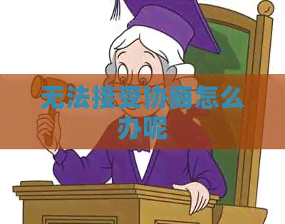 无法接受协商怎么办呢