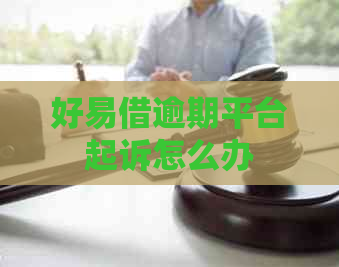 好易借逾期平台起诉怎么办