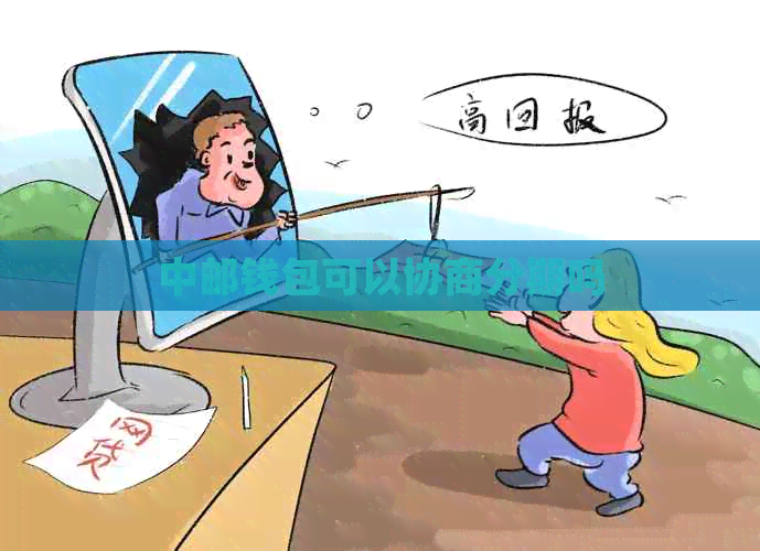 中邮钱包可以协商分期吗