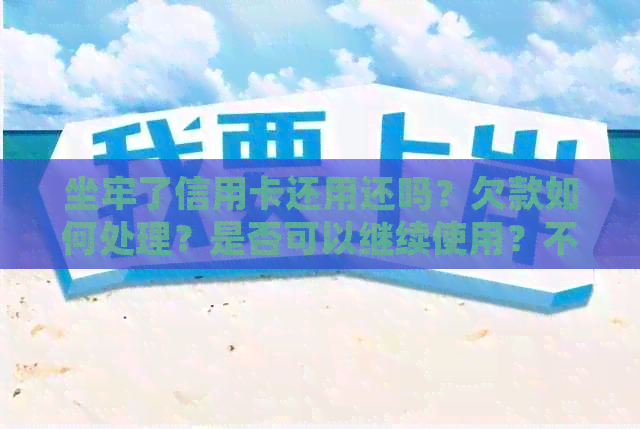 坐牢了信用卡还用还吗？欠款如何处理？是否可以继续使用？不还款可行吗？