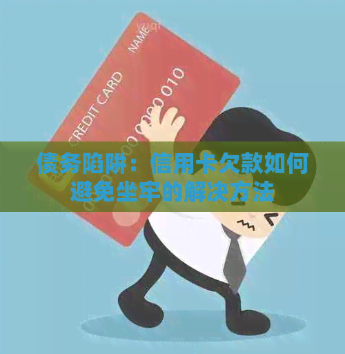 债务陷阱：信用卡欠款如何避免坐牢的解决方法