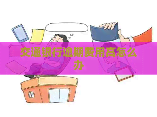 交通银行逾期费用高怎么办