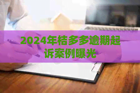 2024年桔多多逾期起诉案例曝光