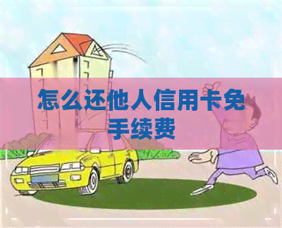 怎么还他人信用卡免手续费