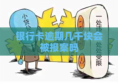 银行卡逾期几千块会被报案吗