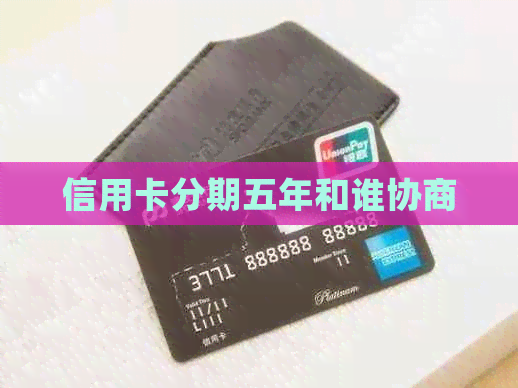 信用卡分期五年和谁协商