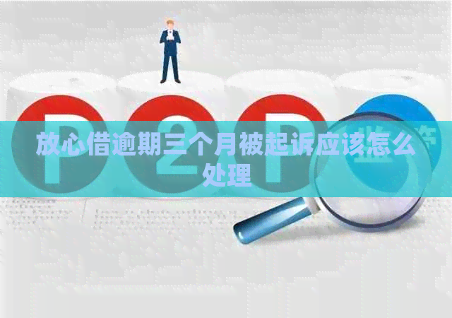 放心借逾期三个月被起诉应该怎么处理