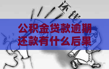 公积金贷款逾期还款有什么后果需要了解