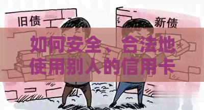 如何安全、合法地使用别人的信用卡？详解操作步骤与注意事项