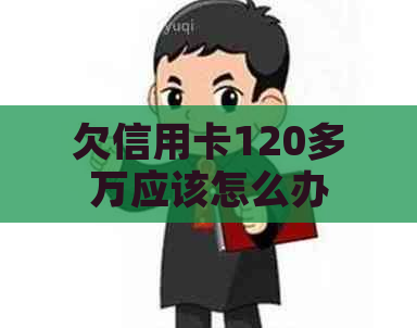 欠信用卡120多万应该怎么办