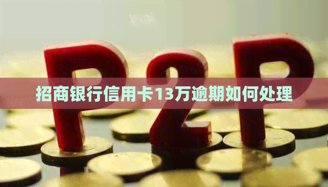 招商银行信用卡13万逾期如何处理
