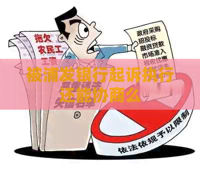 被浦发银行起诉执行还能协商么