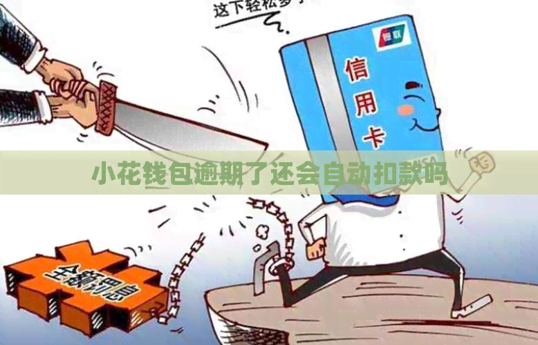 小花钱包逾期了还会自动扣款吗