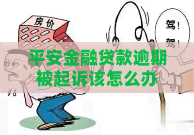 平安金融贷款逾期被起诉该怎么办