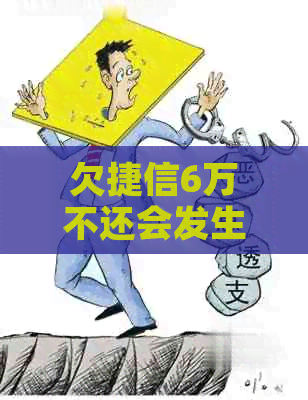 欠捷信6万不还会发生什么情况