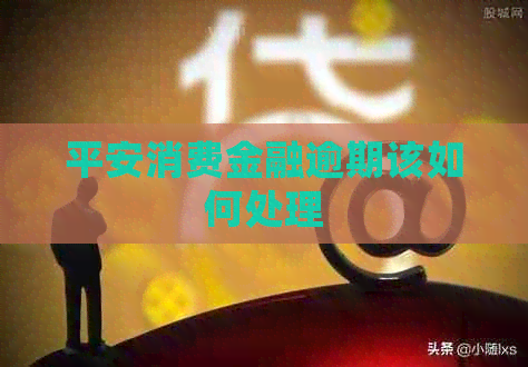 平安消费金融逾期该如何处理