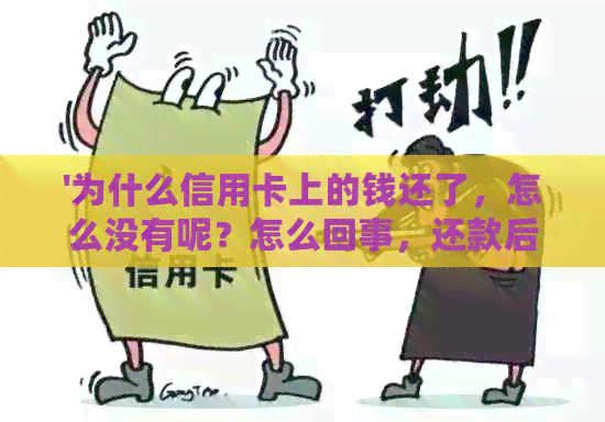 '为什么信用卡上的钱还了，怎么没有呢？怎么回事，还款后的款项去了哪里？'