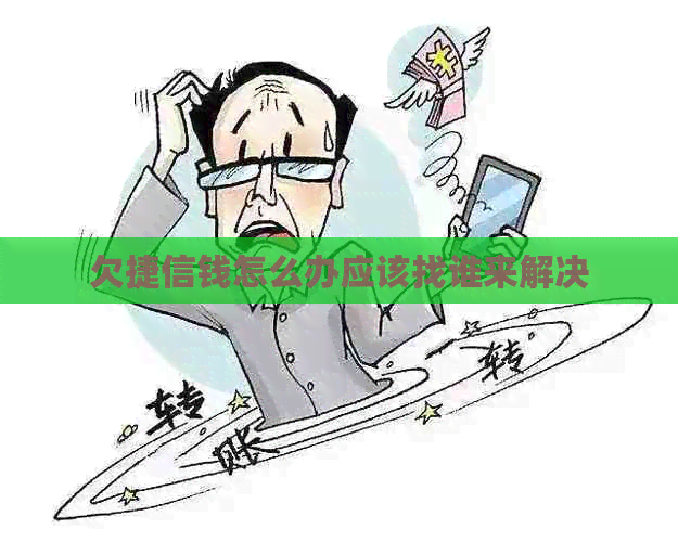 欠捷信钱怎么办应该找谁来解决