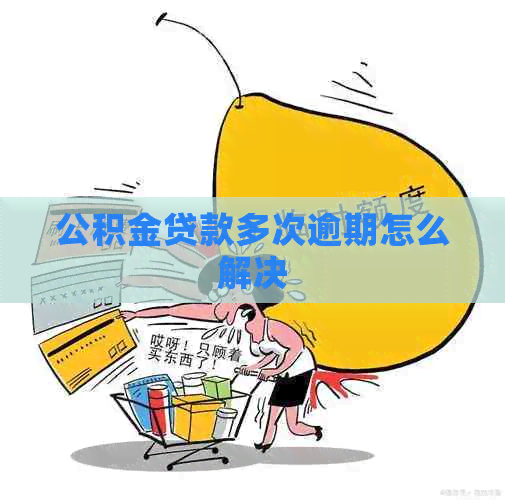 公积金贷款多次逾期怎么解决