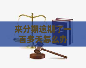 来分期逾期了一百多天怎么办