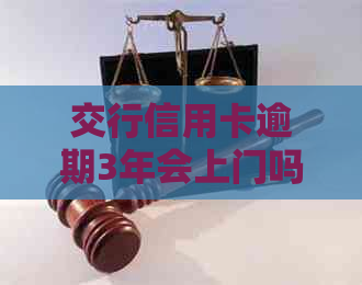 交行信用卡逾期3年会上门吗还能用吗
