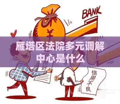 雁塔区法院多元调解中心是什么