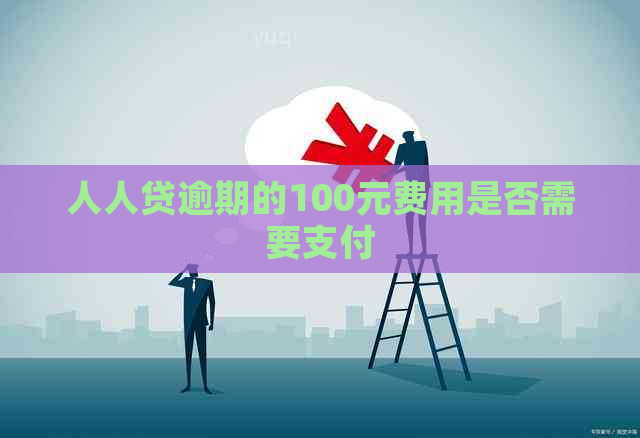 人人贷逾期的100元费用是否需要支付