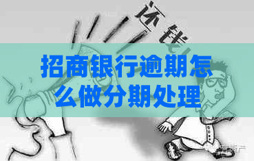 招商银行逾期怎么做分期处理