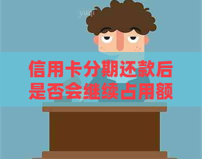 信用卡分期还款后是否会继续占用额度？