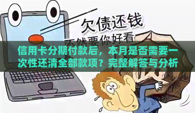 信用卡分期付款后,本月是否需要一次性还清全部款项?完整解答与分析 信用卡分期付款后,本月是否需要一次性还清全部款项?完整解答与分析