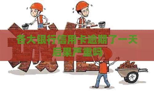 各大银行信用卡逾期了一天后果严重吗