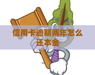 信用卡逾期两年怎么还本金