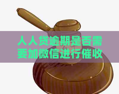 人人贷逾期是否需要加微信进行