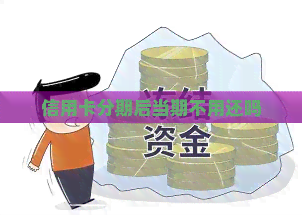 信用卡分期后当期不用还吗