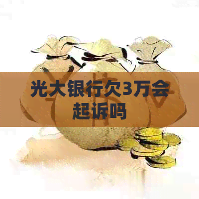 光大银行欠3万会起诉吗