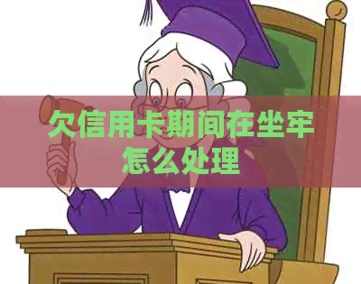 欠信用卡期间在坐牢怎么处理
