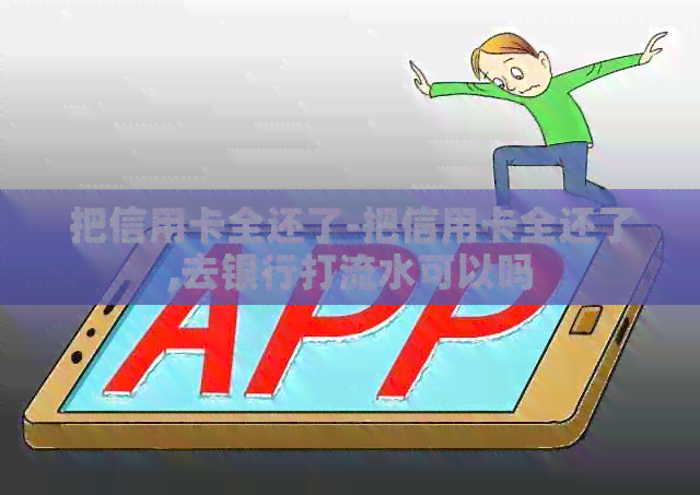 把信用卡全还了-把信用卡全还了,去银行打流水可以吗