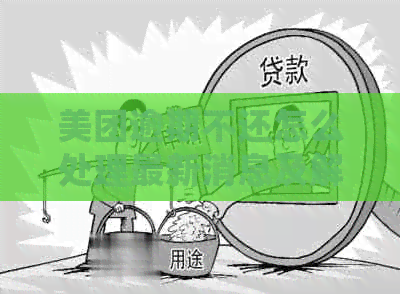 美团逾期不还怎么处理最新消息及解决方法