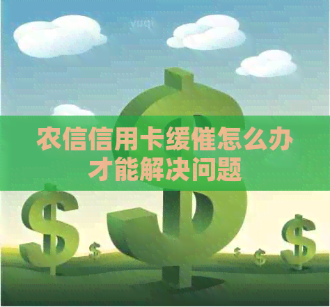 农信信用卡缓催怎么办才能解决问题