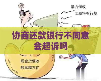 协商还款银行不同意会起诉吗
